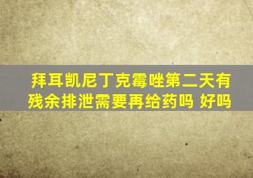 拜耳凯尼丁克霉唑第二天有残余排泄需要再给药吗 好吗